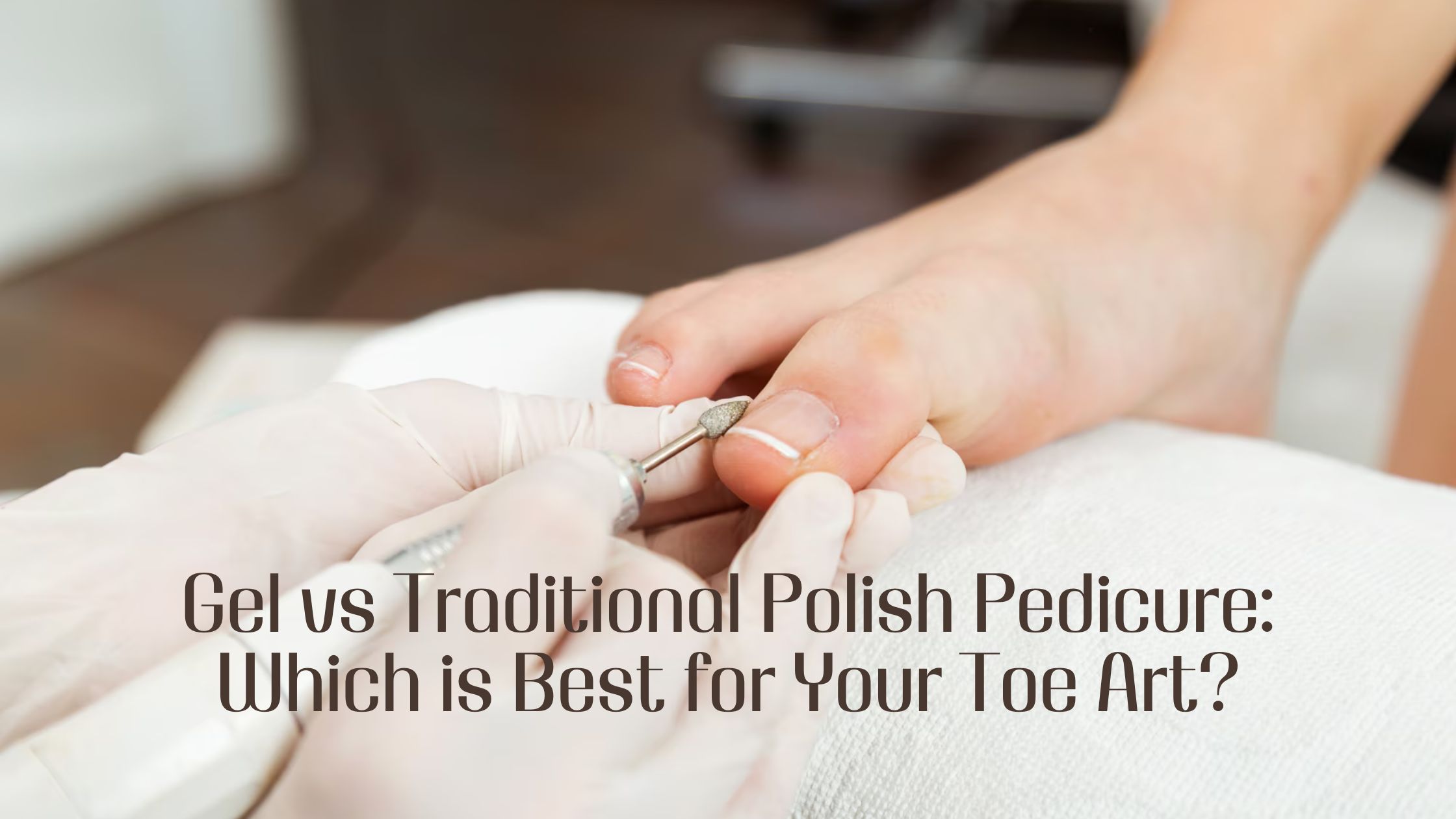 Gel vs Traditional Polish Pedicure: Which is Best for Your Toe Art?