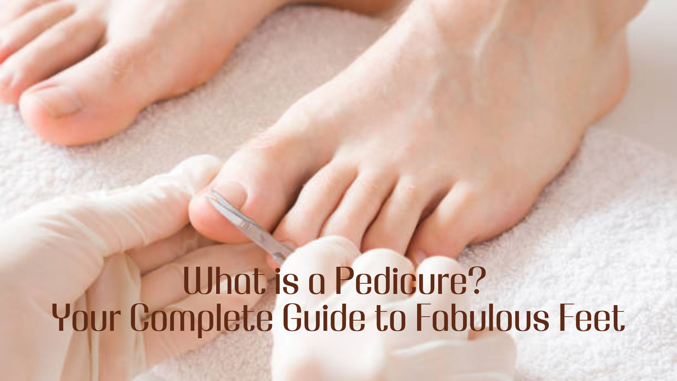 What is a Pedicure? Your Complete Guide to Fabulous Feet
